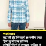 Himanshu Gautam, a 15-year-old student and resident of Maholi Road, is missing